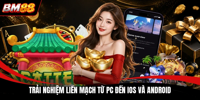 Trải nghiệm liền mạch từ PC đến iOS và Android